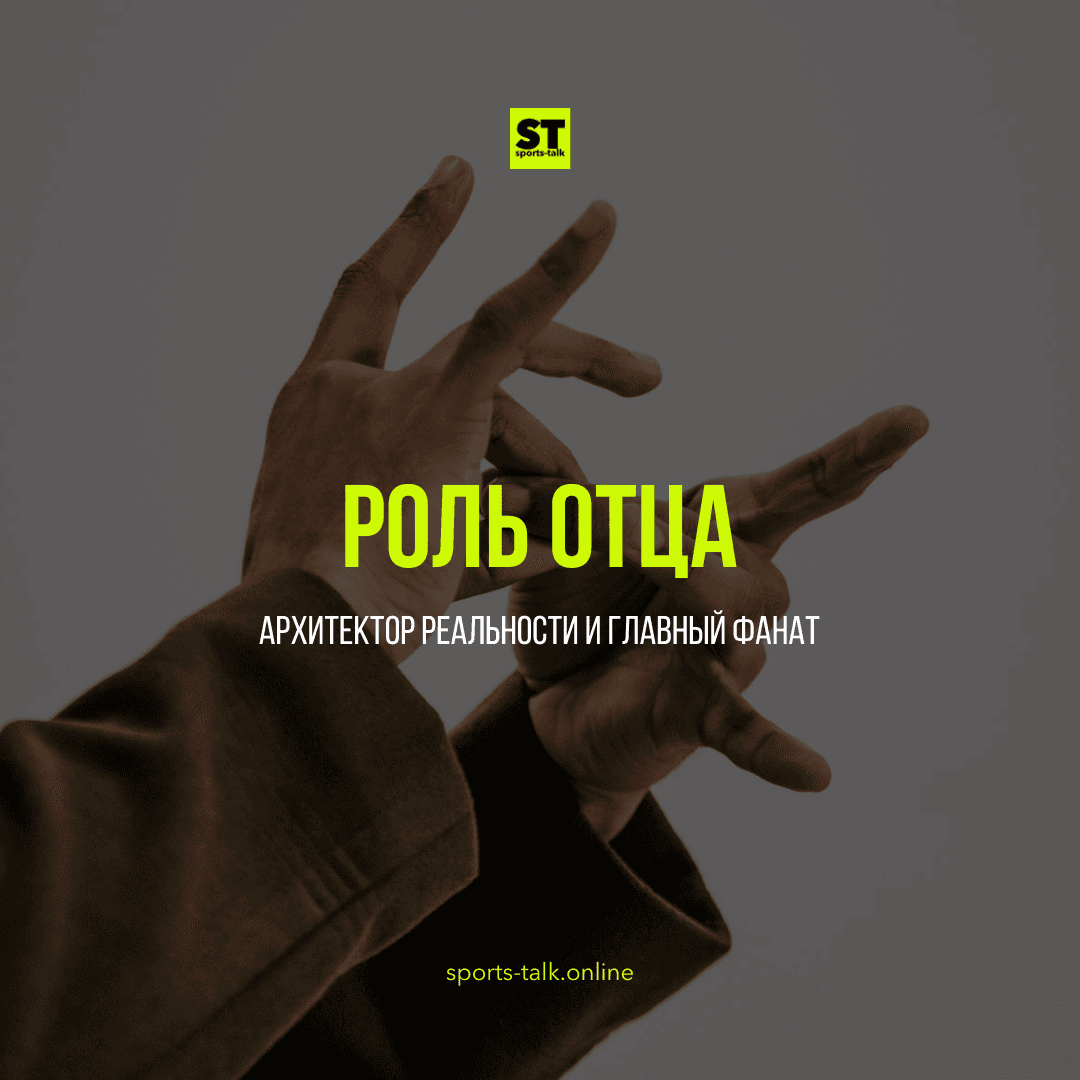 Роль отца: Архитектор Реальности и Главный фанат
