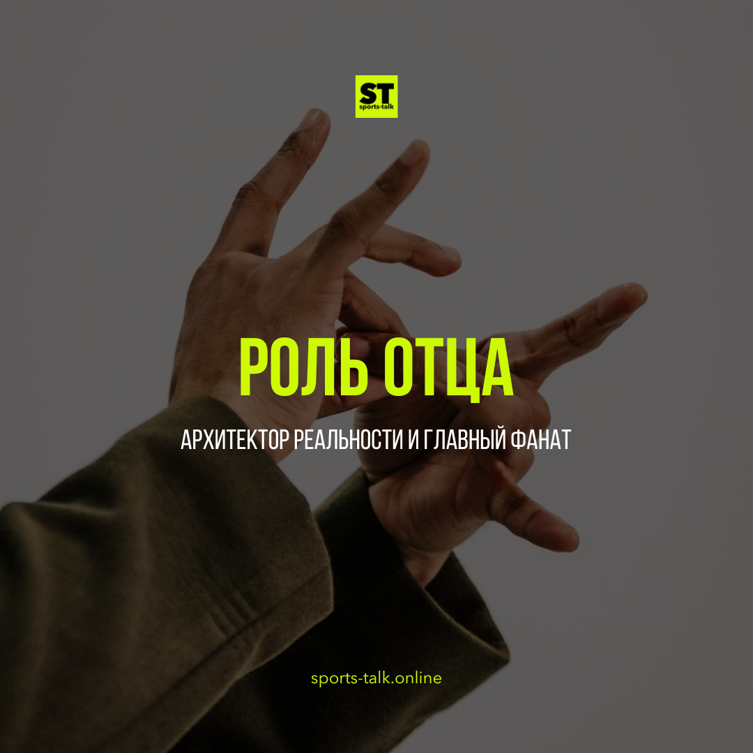 Роль отца: Архитектор Реальности и Главный фанат
